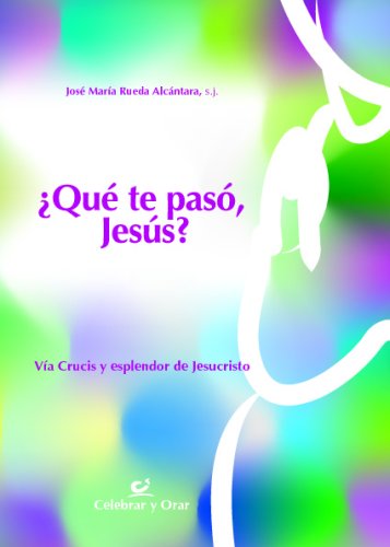 Qué Te Pasó Jesús?: Vía Crucis y esplendor de Jesucristo: 36 (Celebrar y orar)