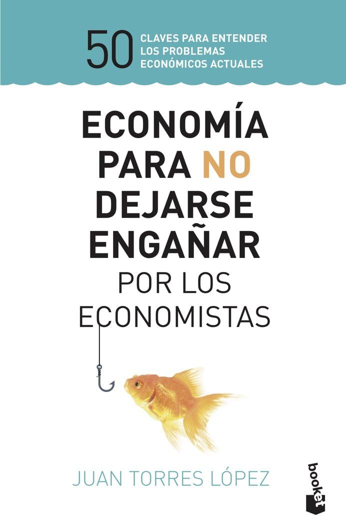 Economía para no dejarse engañar por los economistas: 50 claves para entender los problemas económicos actuales (Empresa y Talento)