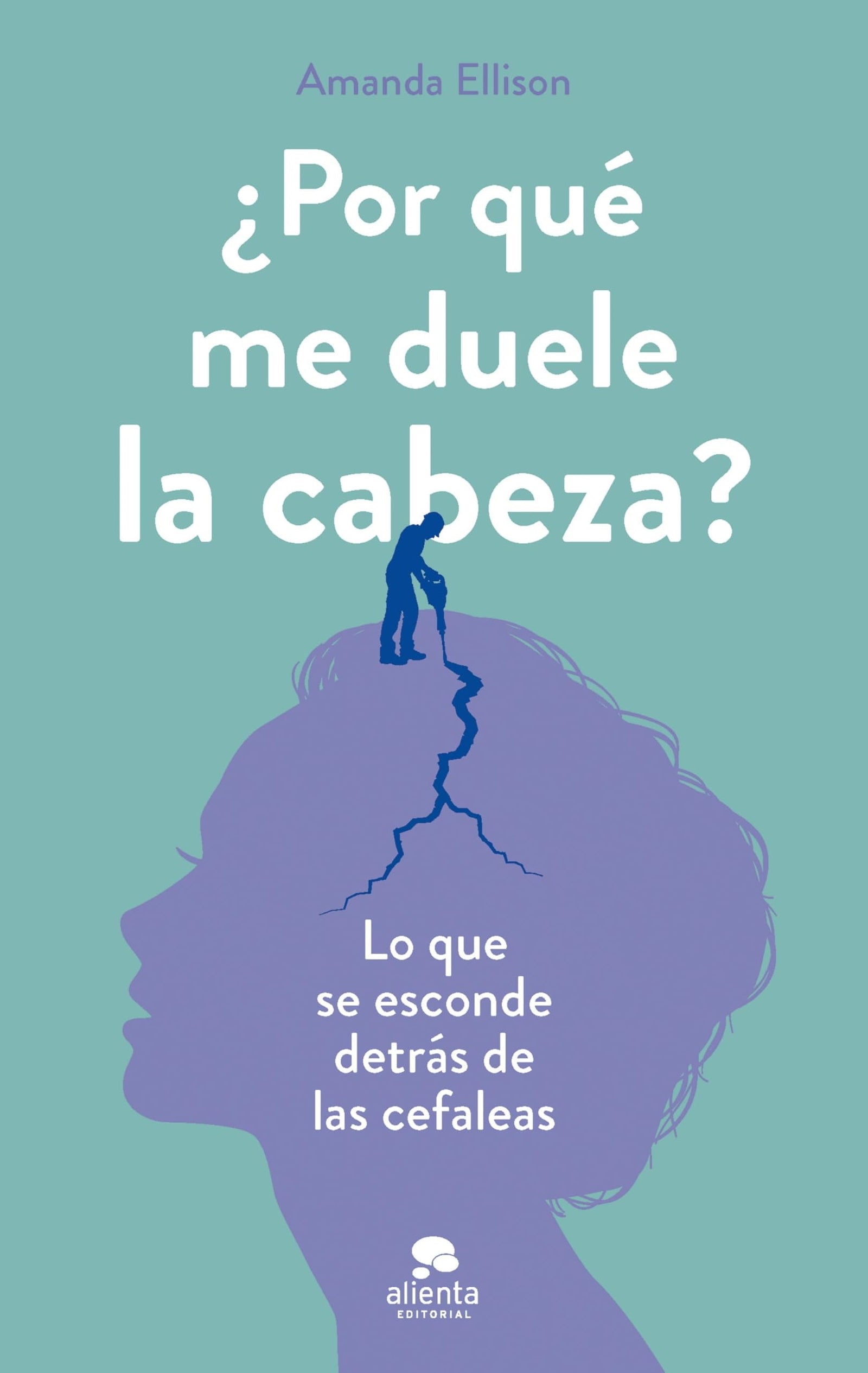 ¿Por qué me duele la cabeza?: Lo que se esconde detrás de las cefaleas (Alienta)