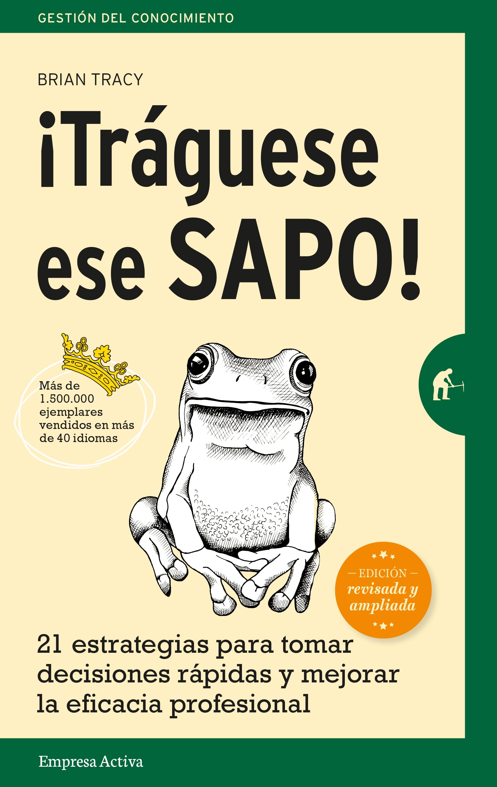¡Tráguese ese sapo! Ed. Revisada : 21 estrategias para tomar decisiones rápidas y mejorar la eficacia profesional (Gestión del conocimiento)