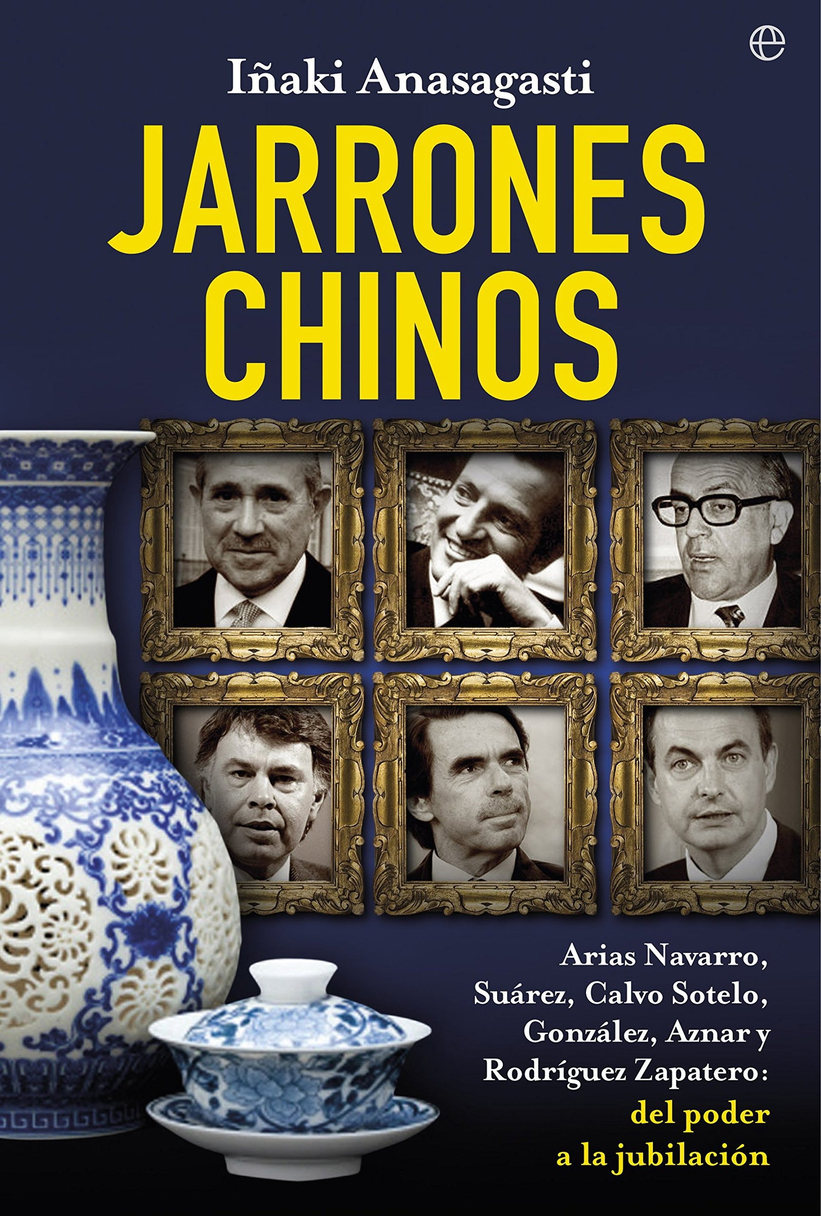 Jarrones chinos: Arias Navarro, Suárez, Calvo-Sotelo, González, Aznar y Rodríguez Zapatero: del poder a la desubicación (Actualidad)