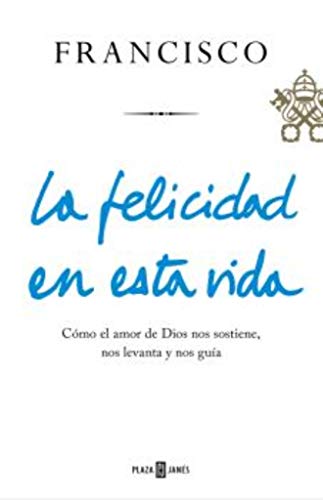 La felicidad en esta vida: Cómo el amor de Dios nos sostiene, nos levanta y nos guía (Obras diversas)