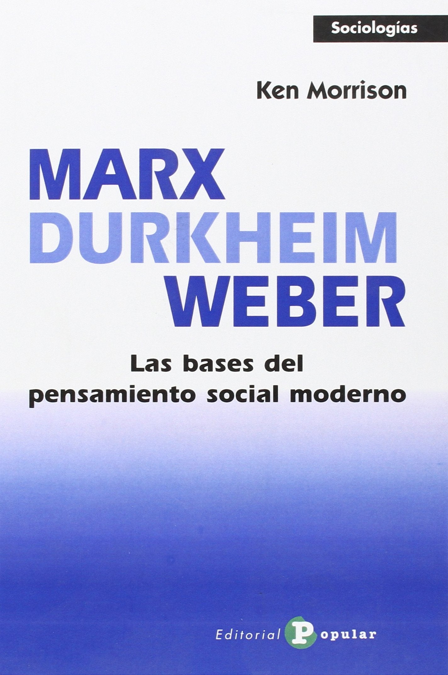 Marx, Durkheim, Weber: Las bases del pensamiento social moderno (Sociologías)