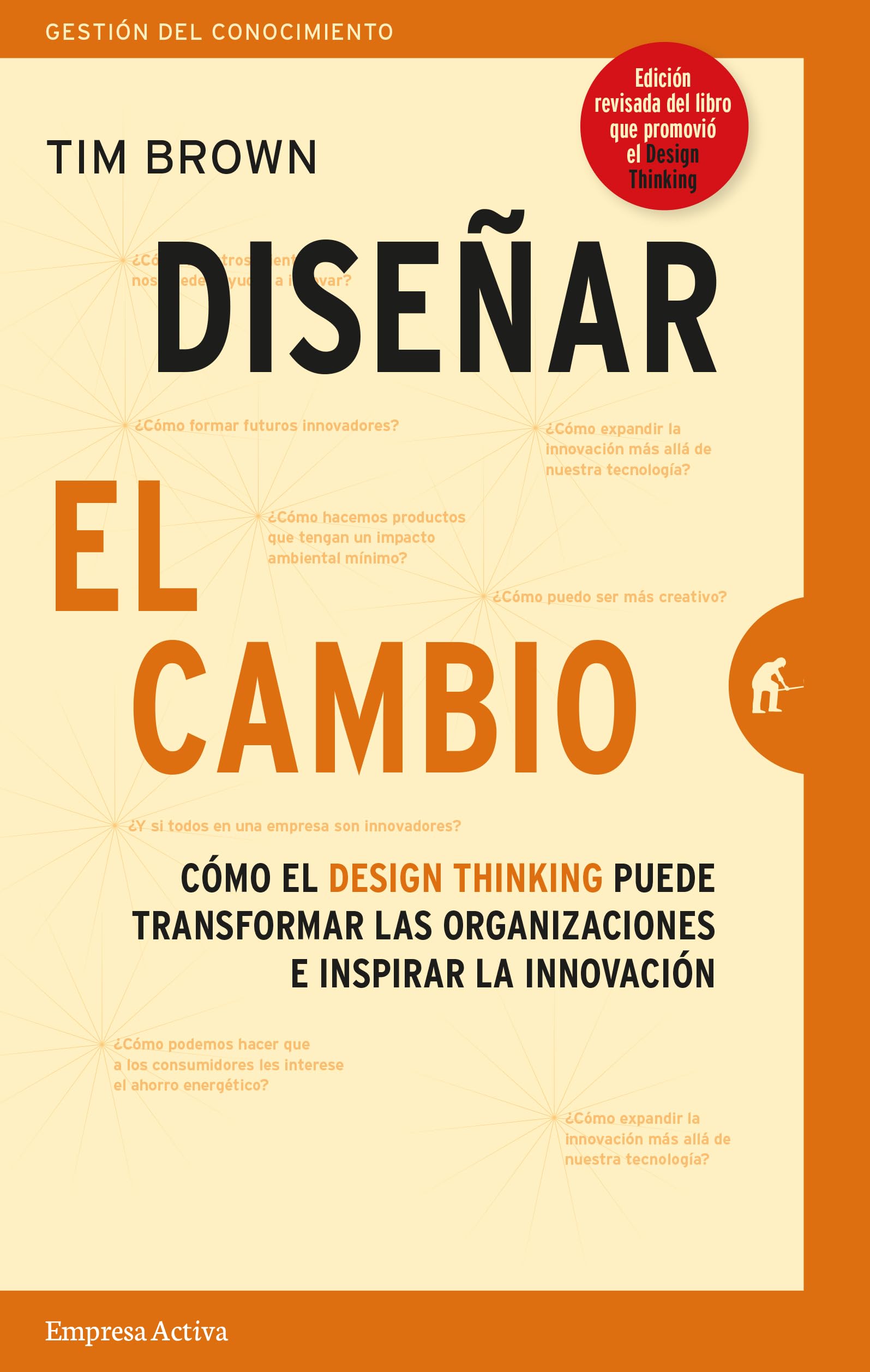 Diseñar El Cambio: Cómo el design thinking transforma organizaciones e inspira la innovación (Gestión del conocimiento)