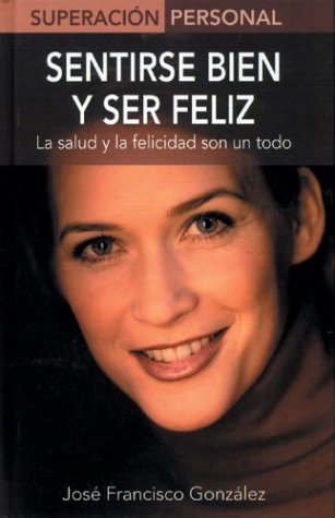 Sentirse Bien Y Ser Feliz / Be Healthy, Be Happy: La Salud Y La Felicidad Son Un Todo / Health and Happiness Are Everything (Superacion Personal / Personal Triumph (Spanish))