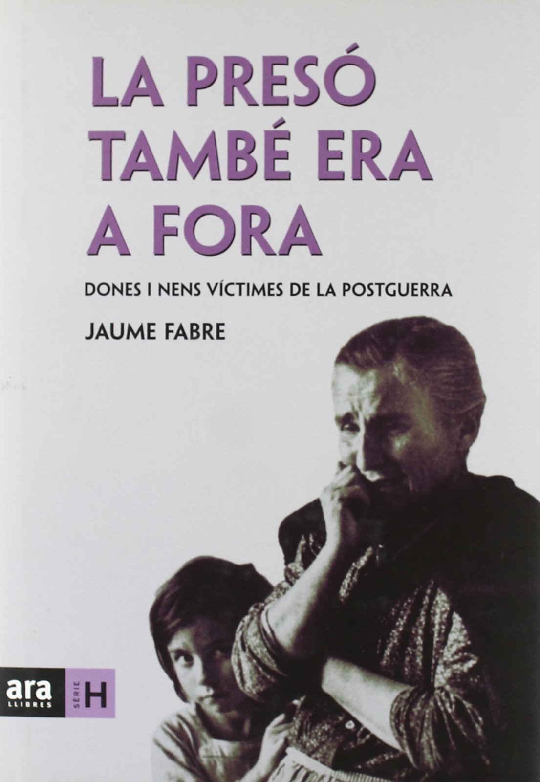 La Presó També Era Fora. Dones I Nens Víctimes De La Postguerra (Sèrie H)