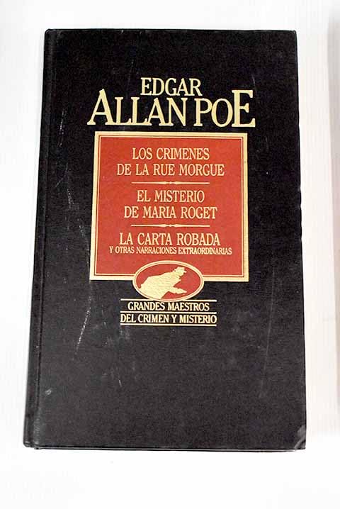 Los crímenes de la rue Morgue ; El misterio de María Roget ; La carta robada ; y otras narraciones extraordinarias