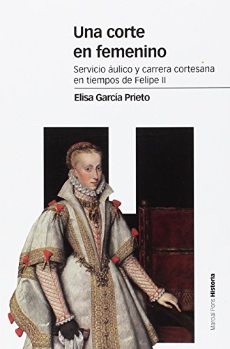 Una corte en femenino: Servicio áulico y carrera cortesana en tiempos de Felipe II (Estudios)