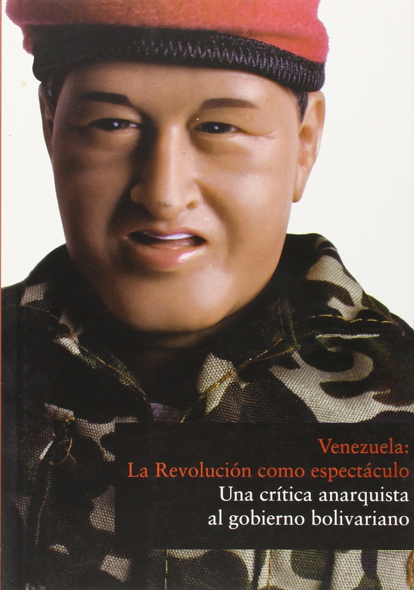 Venezuela, la revolucion como espectaculo: una critica anarquista al gobierno bolivariano