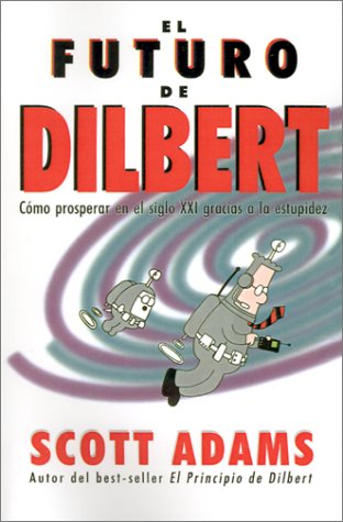 El futuro de Dilbert (Cómo prosperar en el s.XXI gracias a la estupidez)