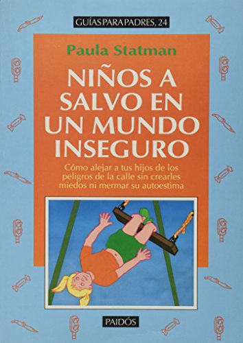 Niños a salvo en un mundo inseguro : cómo alejar a tus hijos de los peligros de la calle sin crearles miedos ni mermar su autoestima