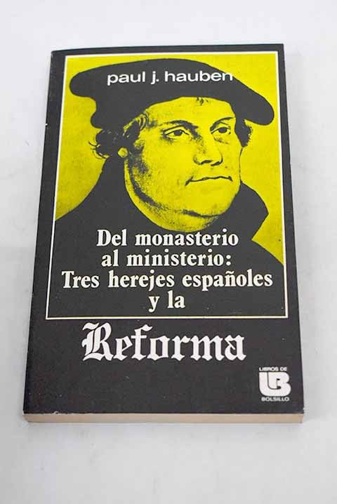 Del monasterio al ministerio: tres herejes españoles y la Reforma: Antonio del Corro, Casiodoro de Reina, Cipriano de Valera