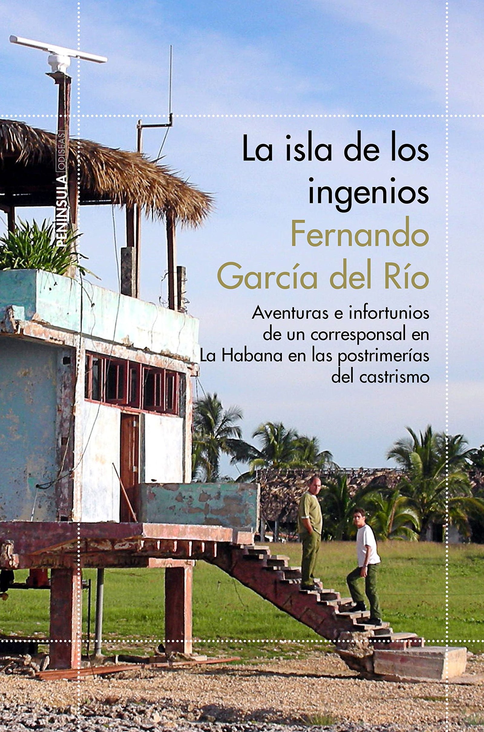 La isla de los ingenios: Aventuras e infortunios de un corresponsal en La Habana en las postrimetrías del castrismo (ODISEAS)