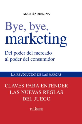 Bye, bye, marketing: Del poder del mercado al poder del consumidor (Empresa y Gestión)
