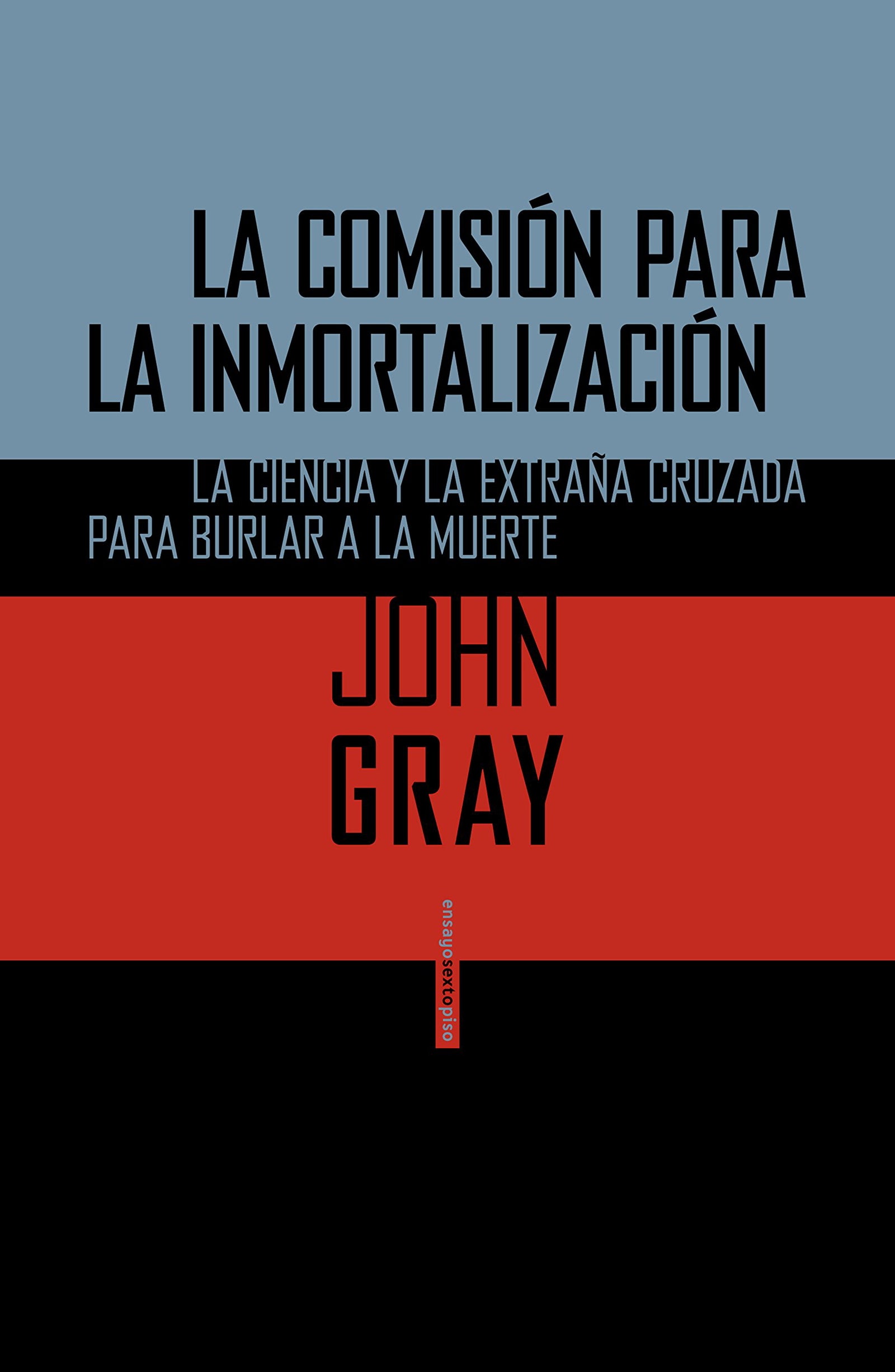 La Comisión Para La Inmortalización: La ciencia y la extraña cruzada para burlar a la muerte (Ensayo Sexto Piso)