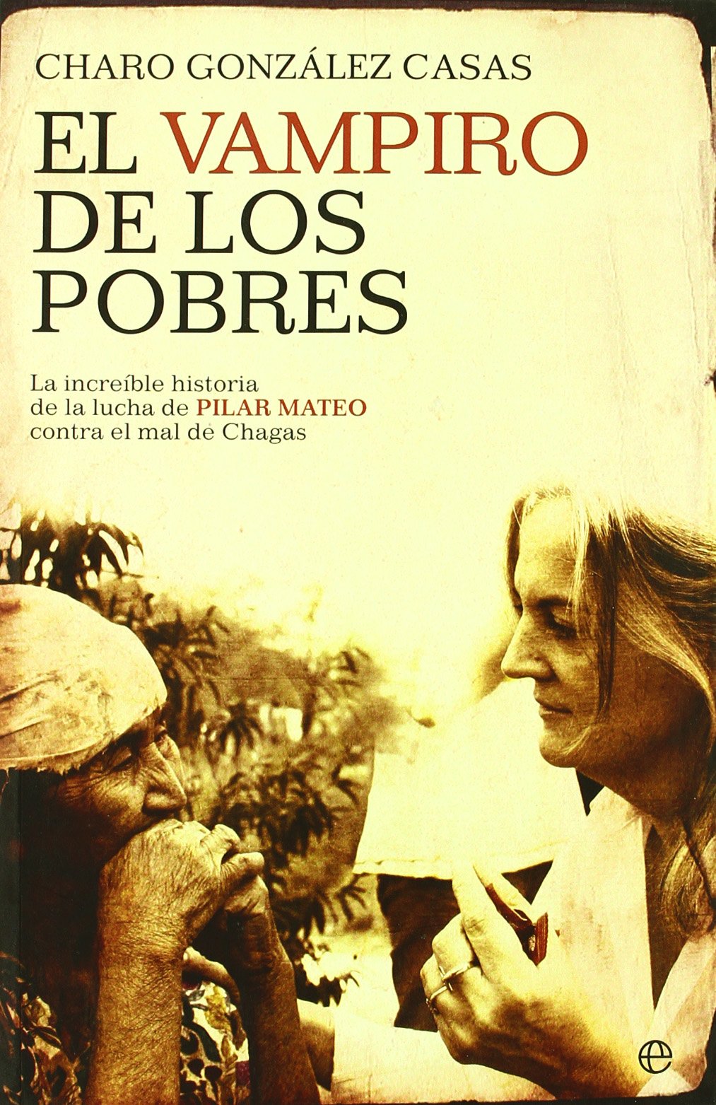 El vampiro de los pobres : la increíble historia de la lucha de Pilar Mateo contra el mal de Chagas