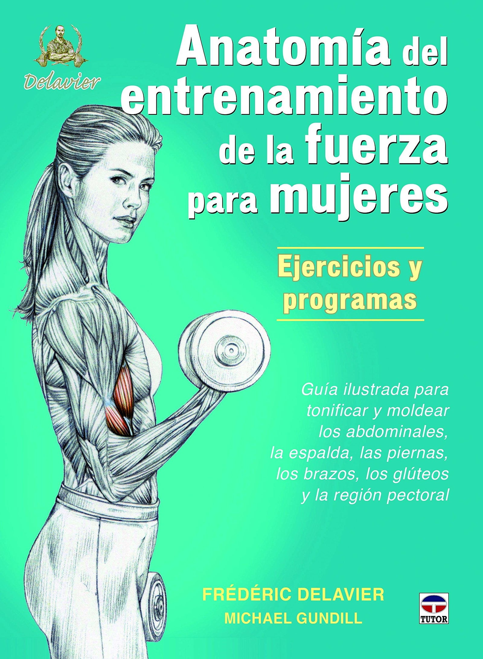 Anatomía Del Entrenamiento De La Fuerza Para Mujeres: Guía ilustrada para tonificar y moldear los abdominales, la espalda, las piernas, los brazos, los gluteos y la región pectoral (EN FORMA)