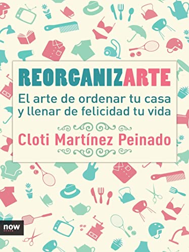 Reorganizarte: El arte de ordenar tu casa y llenar de felicidad tu vida (FUERA DE COLECCION)