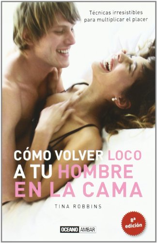 Cómo volver loco a tu hombre en la cama: Sugerencias creativas para ampliar tus vivencias y recursos eróticos (Vida sexual)