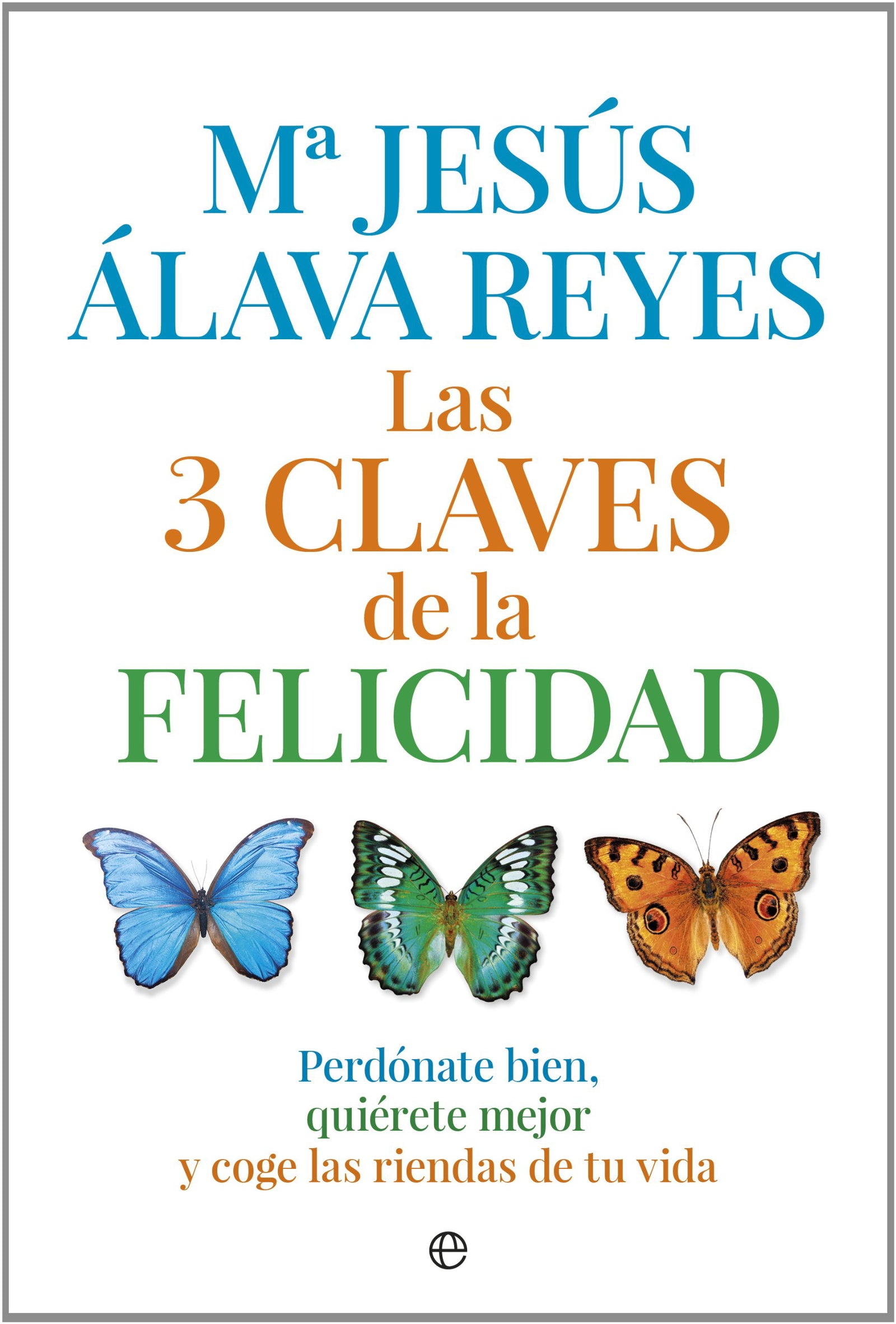 Las 3 claves de la felicidad: Perdónate bien, quiérete mejor y coge las riendas de tu vida (Psicología y salud)