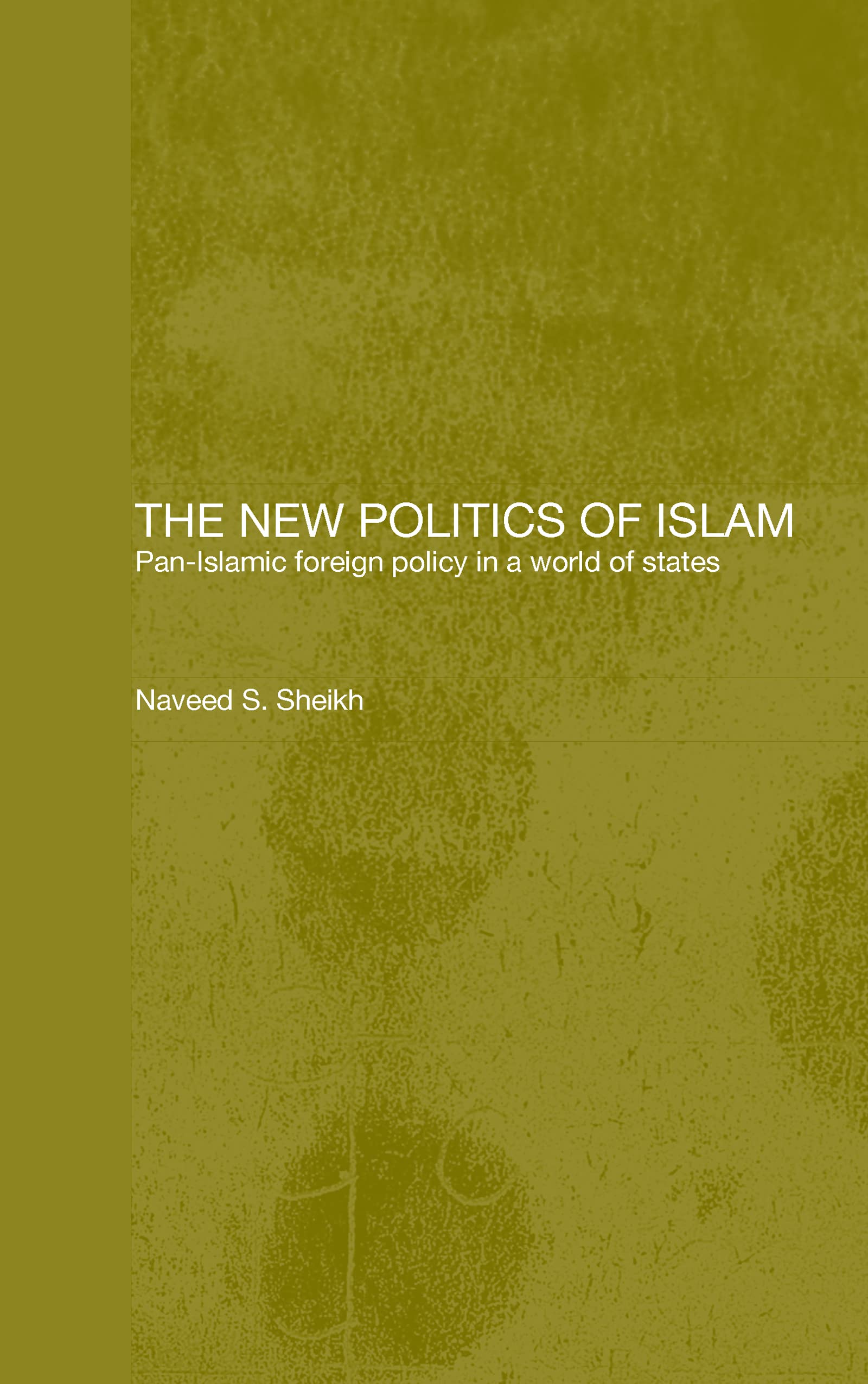 The New Politics of Islam: Pan-Islamic Foreign Policy in a World of States (Routledge Islamic Studies Series)