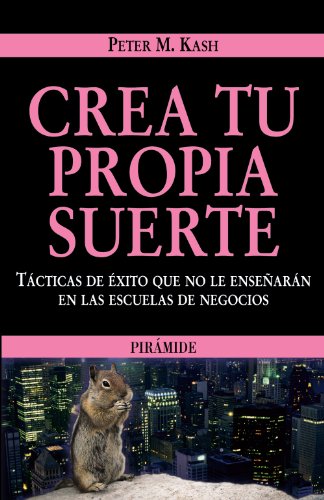 Crea tu propia suerte: Tácticas de éxito que no le enseñarán en las Escuelas de Negocios (Empresa y Gestión)