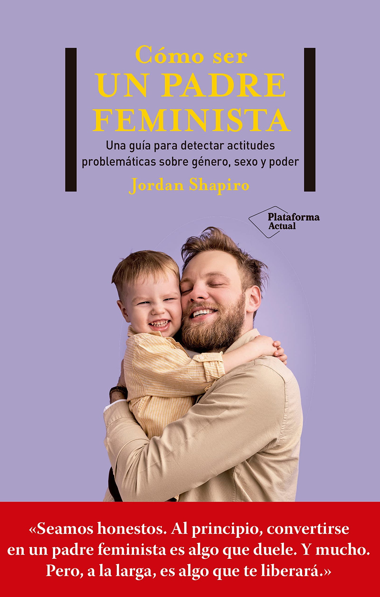 Cómo ser un padre feminista: Una guía de primeros auxilios para ser un buen padre en un mundo cambiante (ACTUAL)