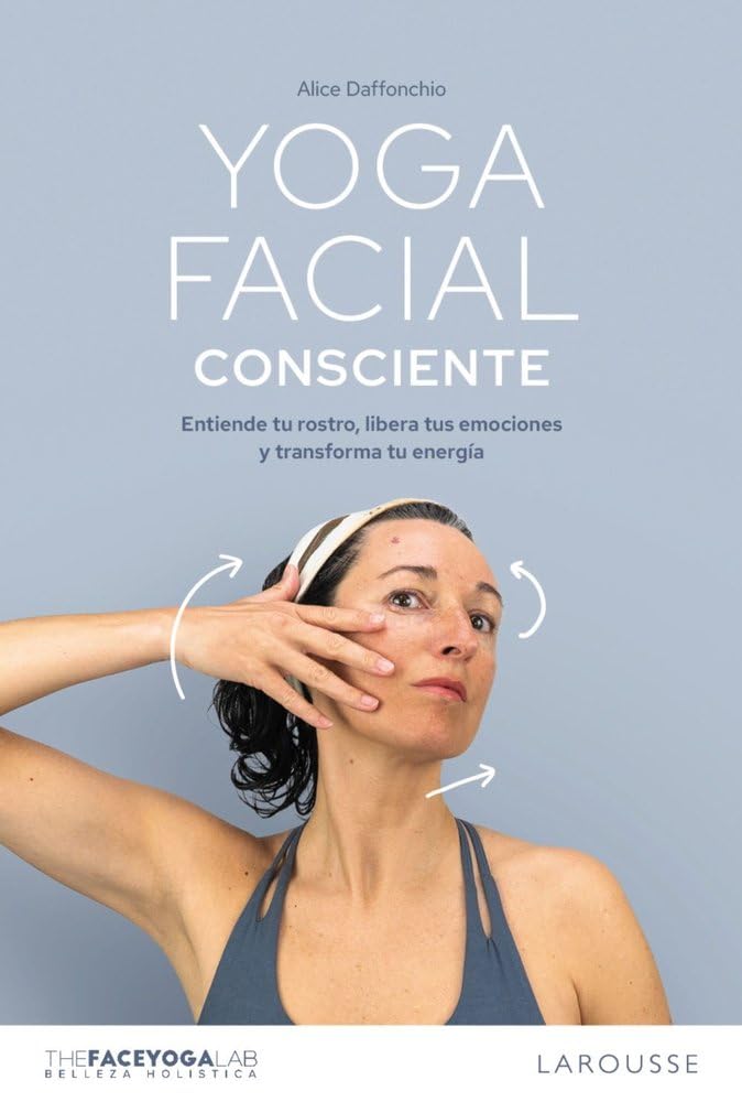 Yoga facial consciente: Entiende tu rostro, libera tus emociones y transforma tu energía (LAROUSSE - Libros Ilustrados/ Prácticos - Vida Saludable)