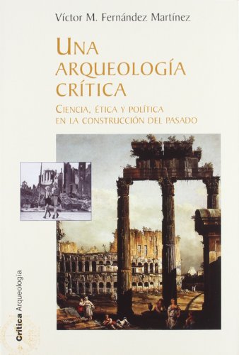 Una arqueología crítica: Ciencia, ética y política en la construcción del pasado: 1 (Crítica/Arqueología)