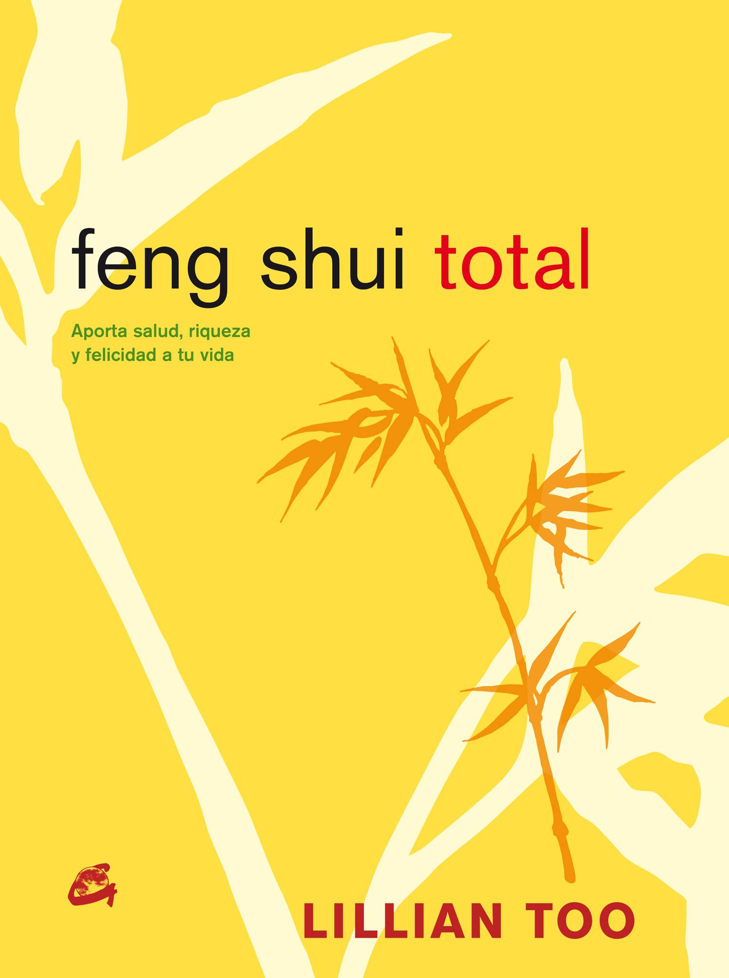 Feng Shui Total: Aporta Salud, Riqueza y Felicidad a Tu Vida (Cuerpo-Mente)