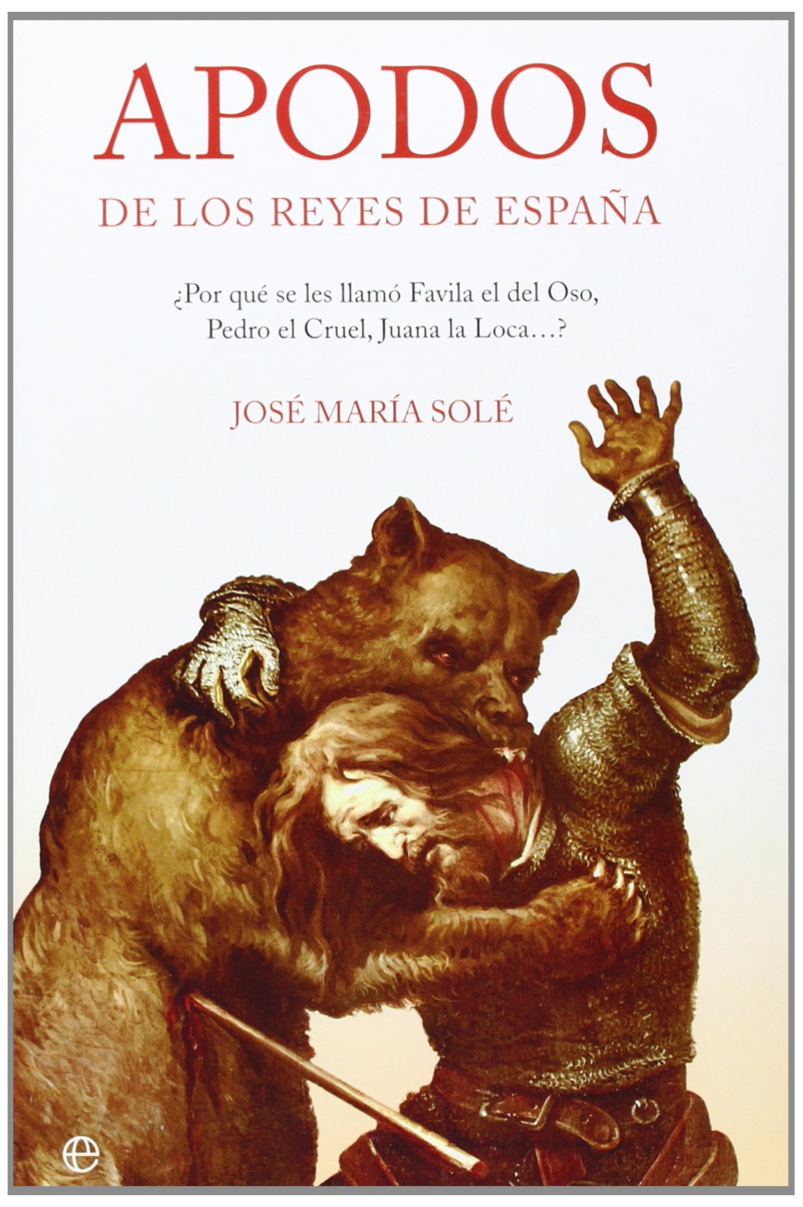 Apodos de Los Reyes de Espana: Por Que Se Les Llamo Favila El del Oso, Pedro El Cruel, Juana La Loca--?