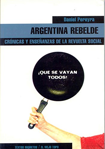 Argentina rebelde: Crónicas y enseñanzas de la revuelta social: Cronicas y Ense~nanzas de La Revuelta Social (TEXTOS INQUIETOS)