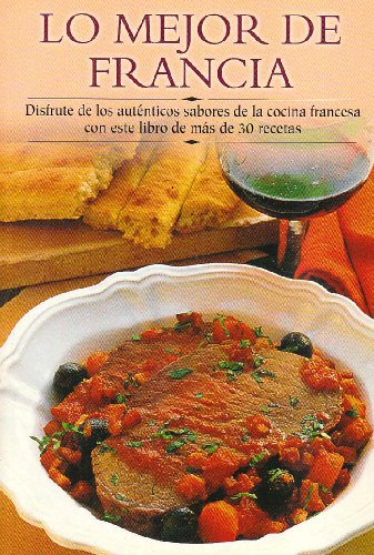 Lo Mejor De Francia / Best of France: Disfrute De Los Autenticos Sabores De La Cocina Francesa Con Este Libro De Mas De 30 Recetas / Enjoy the ... paso a paso series / Cooking Step-by-Step)