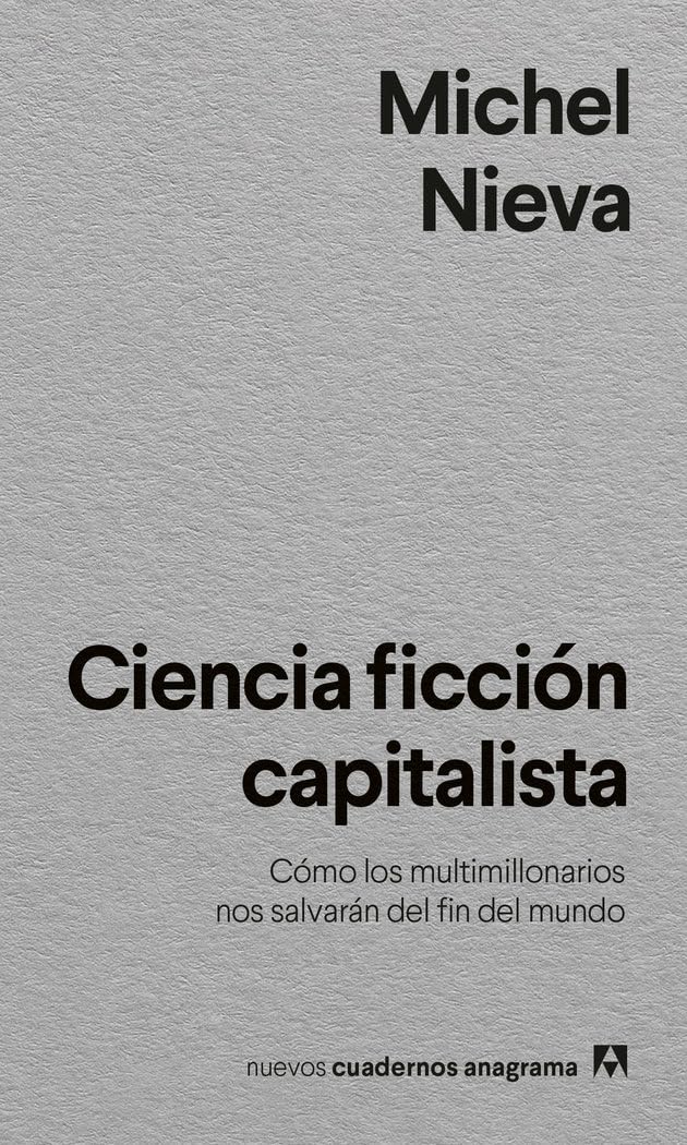 Ciencia ficción capitalista: Cómo los multimillonarios nos salvarán del fin del mundo (Nuevos cuadernos Anagrama)