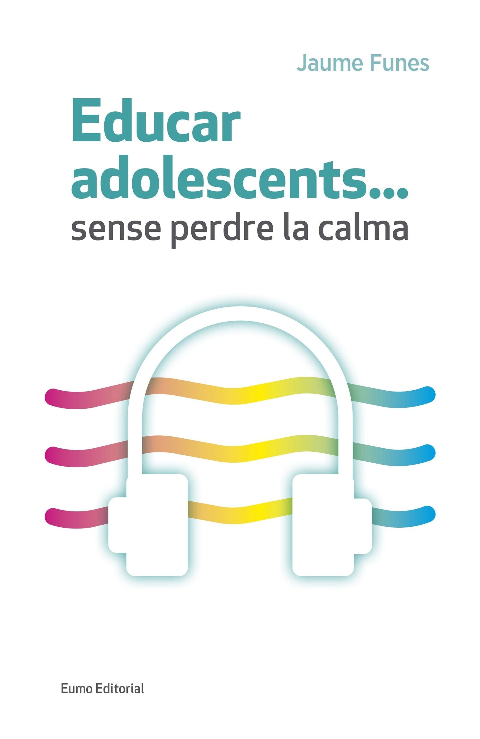 Educar Adolescents…Sense Perdre La Calma (Educació i Família)