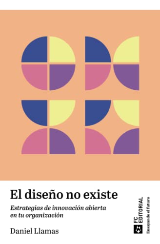 El diseño no existe: Estrategias de innovación abierta en tu organización: 2 (Ensayando el futuro)