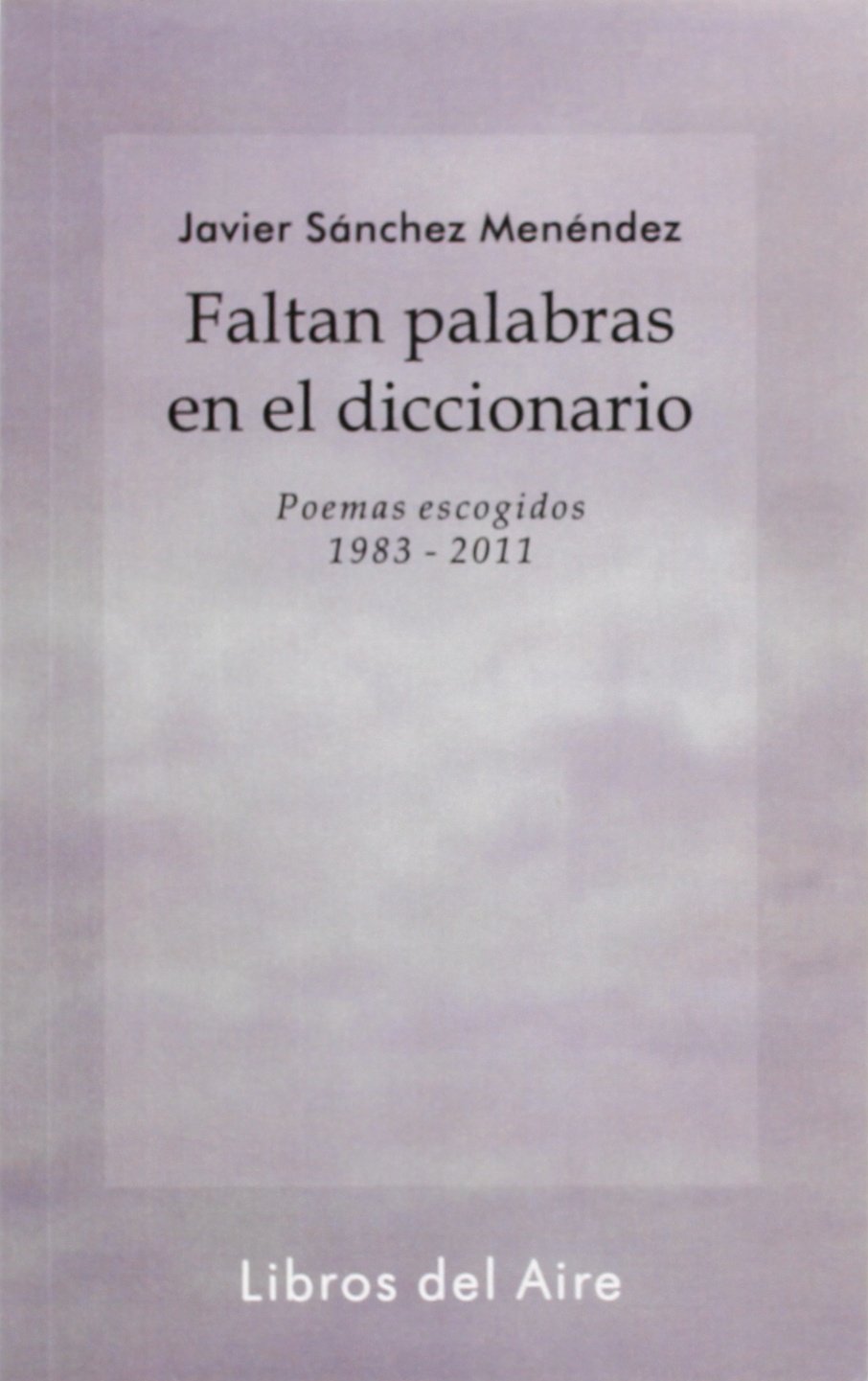 Faltan palabras en el diccionario, 1983-2011 : poemas escogidos