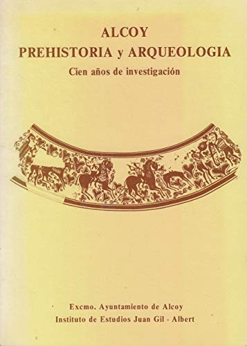ALCOY PREHISTORIA Y ARQUEOLOGÍA. CIEN AÑOS DE INVESTIGACIÓN