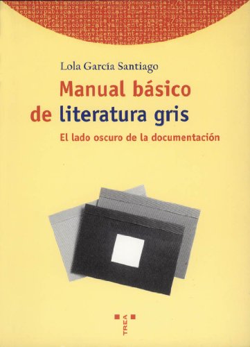 Manual básico de literatura gris.: El lado oscuro de la documentación: 24 (Biblioteconomía y Administración Cultural)