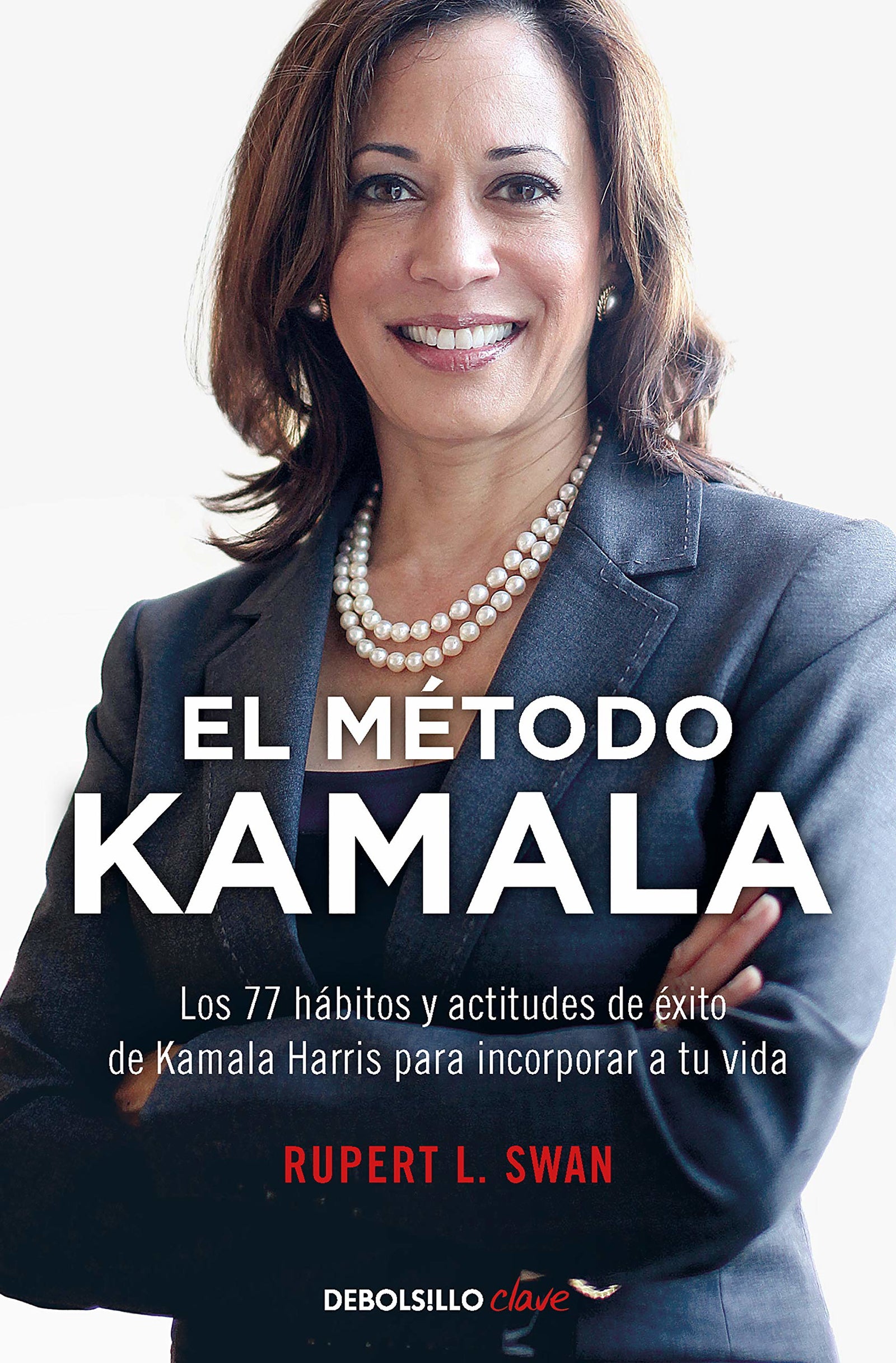 El método Kamala: Los 77 Habitos Y Actitudes De Exito De Kamala Harris Para Incorporar a Tu Vida (Clave)