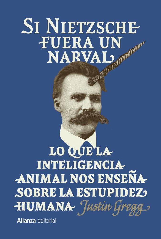 Si Nietzsche fuera un narval: Lo que la inteligencia animal nos enseña sobre la estupidez humana (Alianza Ensayo)