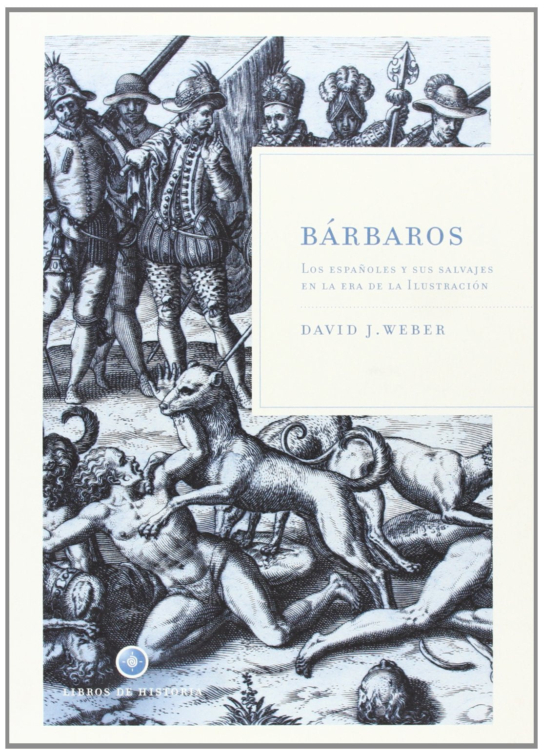 Bárbaros: Los españoles y sus salvajes en la era de la Ilustración: 1 (Libros de Historia)