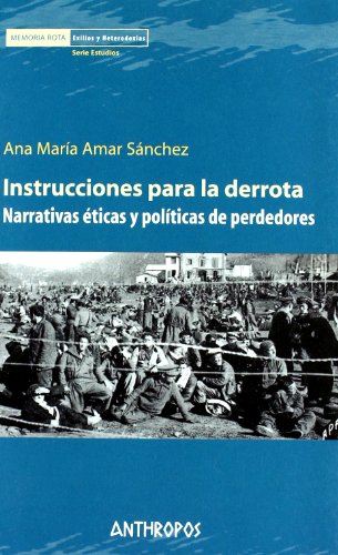 Instrucciones Para La Derrota: Narrativas Eticas y Politica de Perdedores (MEMORIA ROTA. EXILIOS Y HETERODOXIAS)