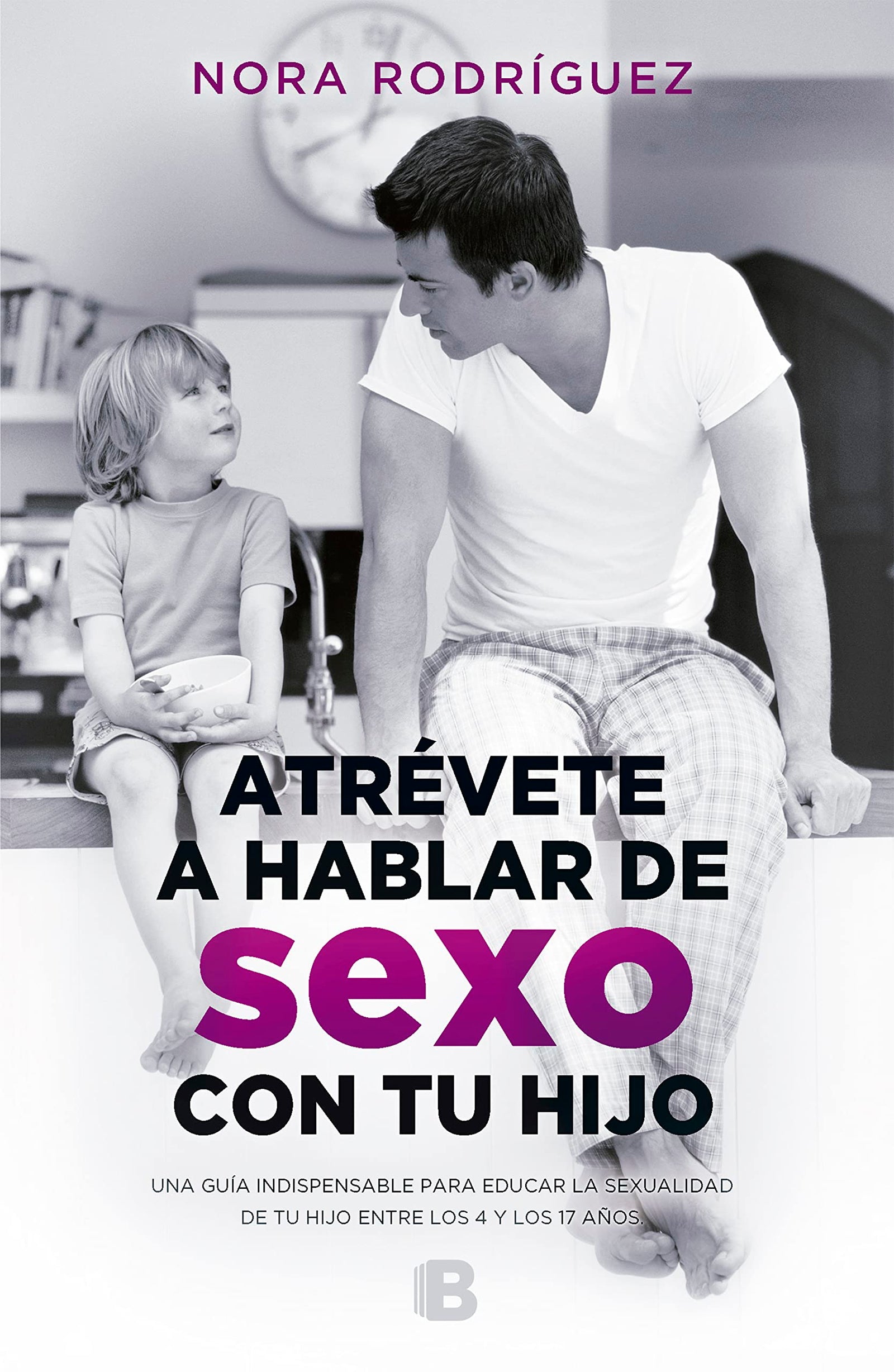 Atrévete a hablar de sexo con tu hijo: Una guía indispensable para educar la sexualidad de tu hijo entre los 4 y los 17 años (No ficción)