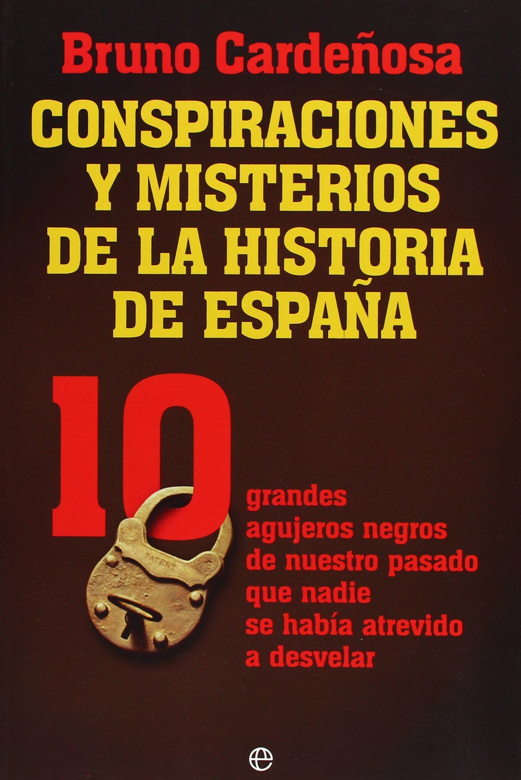 Conspiraciones y misterios de la historia de España : 10 grandes agujeros negros de nuestro pasado que nadie se había atrevido a desvelar