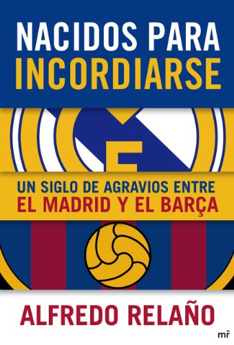 Nacidos para incordiarse. Un siglo de agravios entre el Madrid y el Barça: Un Siglo de Agravios Entre El Madrid y El Baroca (MR Ahora)