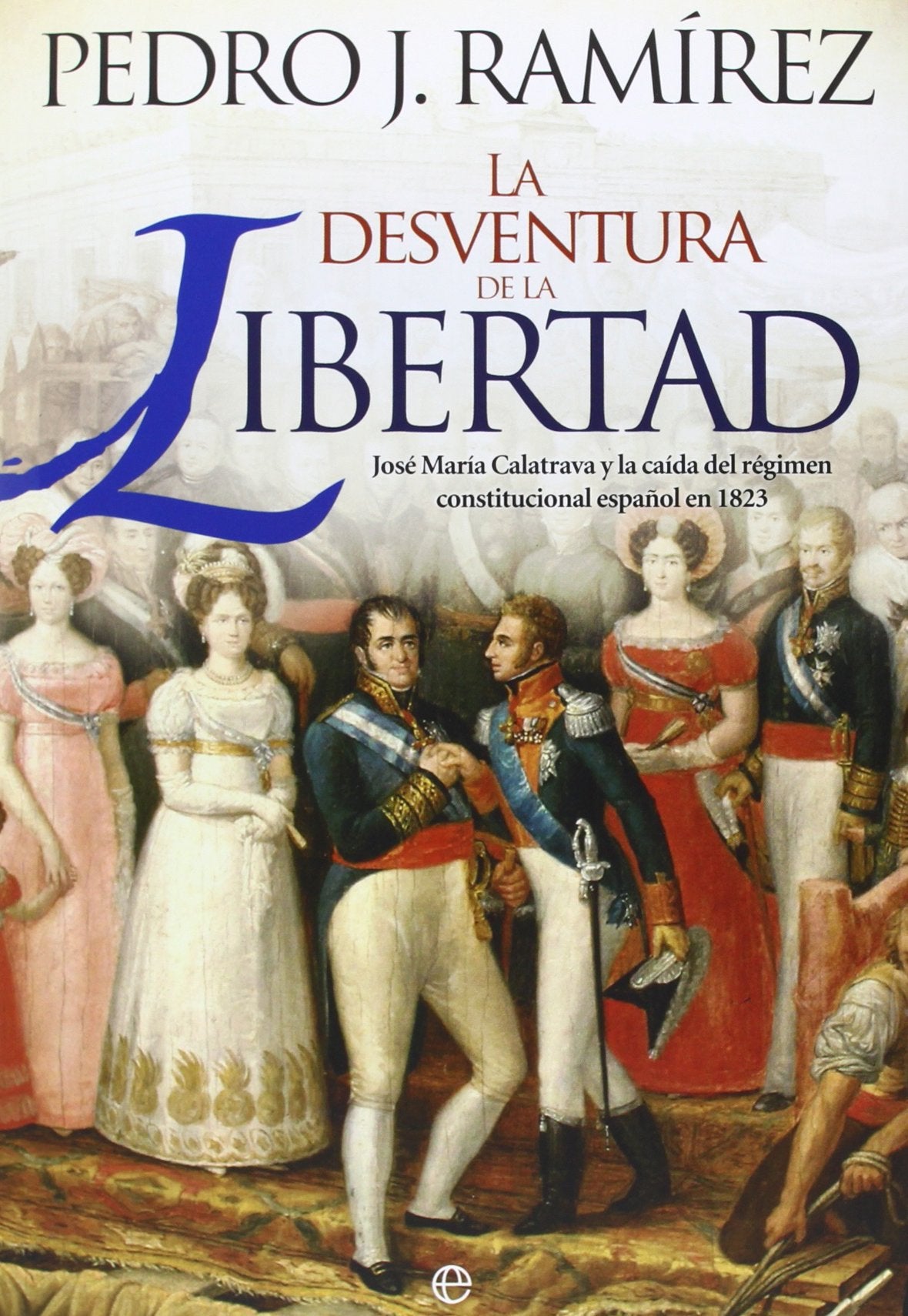 La desventura de la libertad: José María Calatrava y la caída del régimen constitucional español en 1823 (Historia)