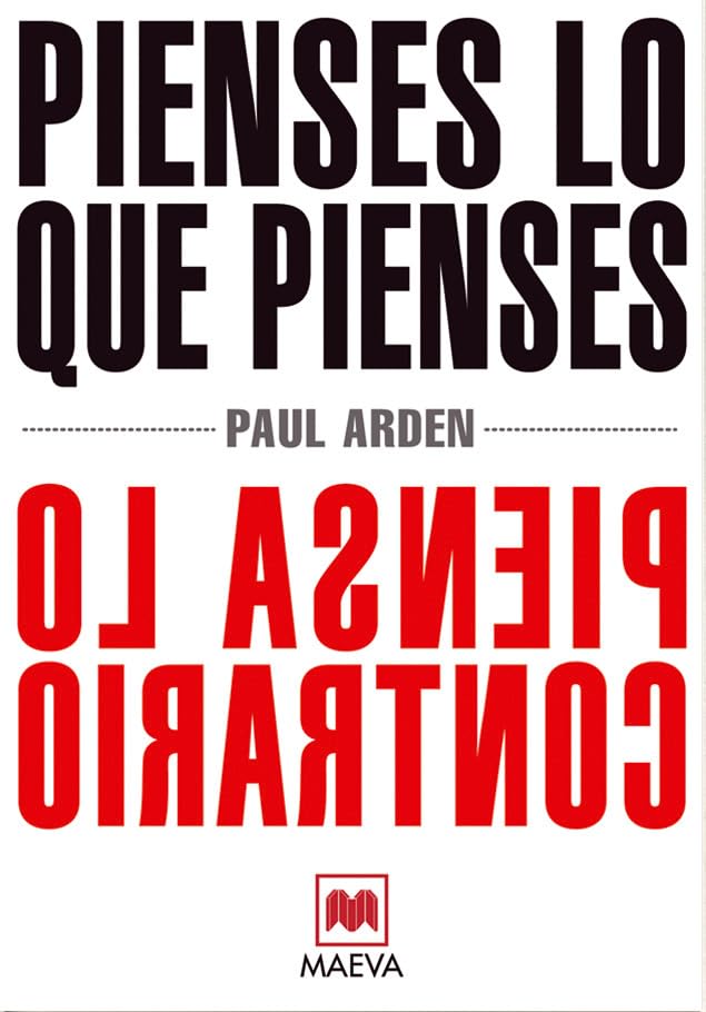 Pienses lo que pienses, piensa lo contrario: El prestigioso publicista Paul Arden nos explica cómo el pensamiento original y a contracorriente es el ... indicado para triunfar. (Palabras abiertas)