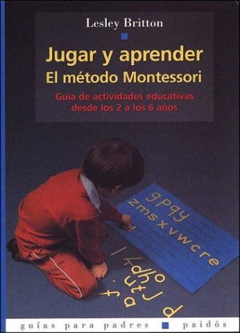 JUGAR Y APRENDER. EL METODO MONTESSORI: El Metodo Montessori: Guia de Actividades Educativas Desde Los 2 a Los 6 A~nos: 1 (Guías para Padres)