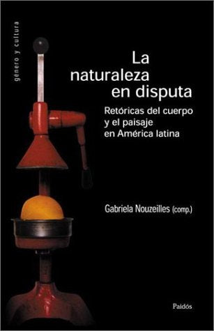 La naturaleza en disputa / The Disputed Nature: Retorica Del Cuerpo Y El Paisaje En America Latina